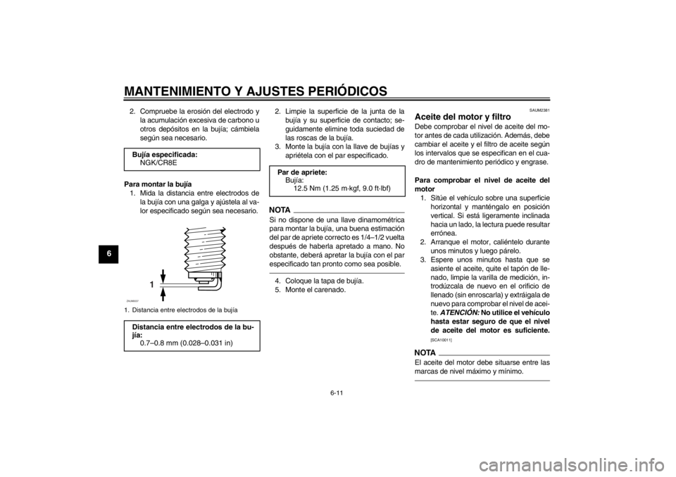 YAMAHA YZF-R125 2011  Manuale de Empleo (in Spanish) MANTENIMIENTO Y AJUSTES PERIÓDICOS
6-11
6
2. Compruebe la erosión del electrodo y
la acumulación excesiva de carbono u
otros depósitos en la bujía; cámbiela
según sea necesario.
Para montar la 
