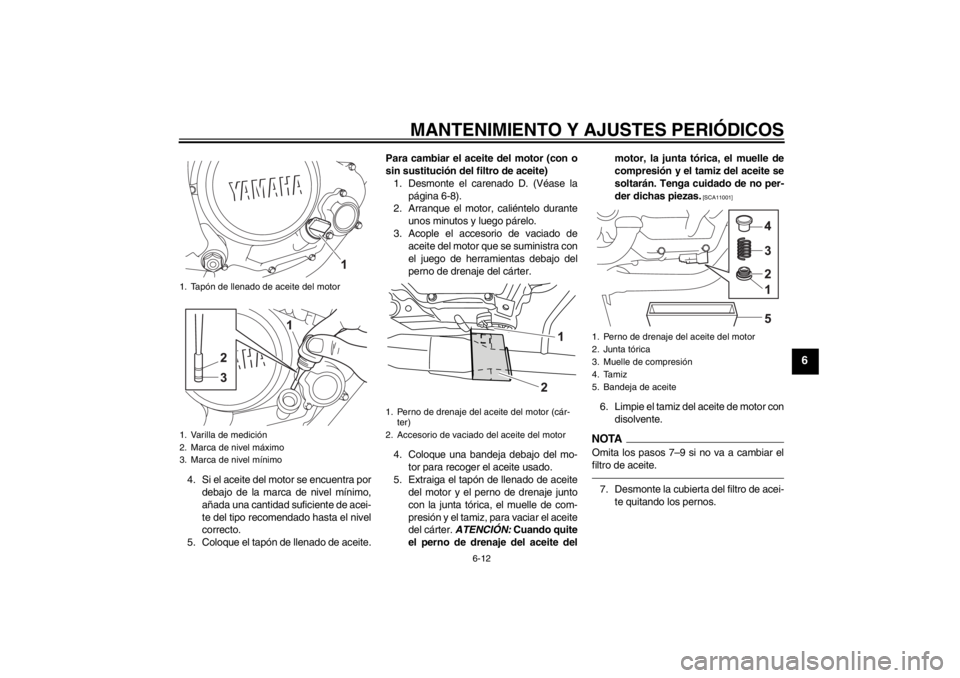 YAMAHA YZF-R125 2012 Manuale de Empleo (in Spanish) MANTENIMIENTO Y AJUSTES PERIÓDICOS
6-12
6
4. Si el aceite del motor se encuentra por
debajo de la marca de nivel mínimo,
añada una cantidad suficiente de acei-
te del tipo recomendado hasta el nive YAMAHA YZF-R125 2012 Manuale de Empleo (in Spanish) MANTENIMIENTO Y AJUSTES PERIÓDICOS
6-12
6
4. Si el aceite del motor se encuentra por
debajo de la marca de nivel mínimo,
añada una cantidad suficiente de acei-
te del tipo recomendado hasta el nive