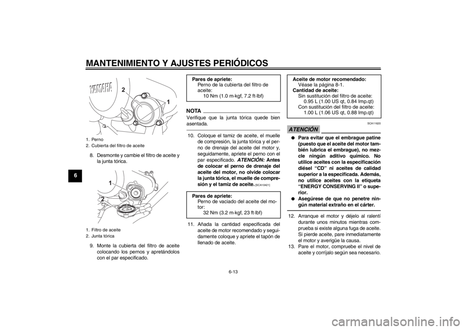YAMAHA YZF-R125 2013  Manuale de Empleo (in Spanish) MANTENIMIENTO Y AJUSTES PERIÓDICOS
6-13
6
8. Desmonte y cambie el filtro de aceite y
la junta tórica.
9. Monte la cubierta del filtro de aceite
colocando los pernos y apretándolos
con el par especi