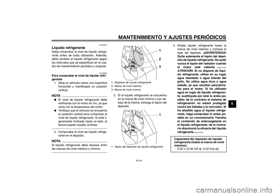 YAMAHA YZF-R125 2011  Manuale de Empleo (in Spanish) MANTENIMIENTO Y AJUSTES PERIÓDICOS
6-14
6
SAU20070
Líquido refrigerante Debe comprobar el nivel de líquido refrige-
rante antes de cada utilización. Además,
debe cambiar el líquido refrigerante 