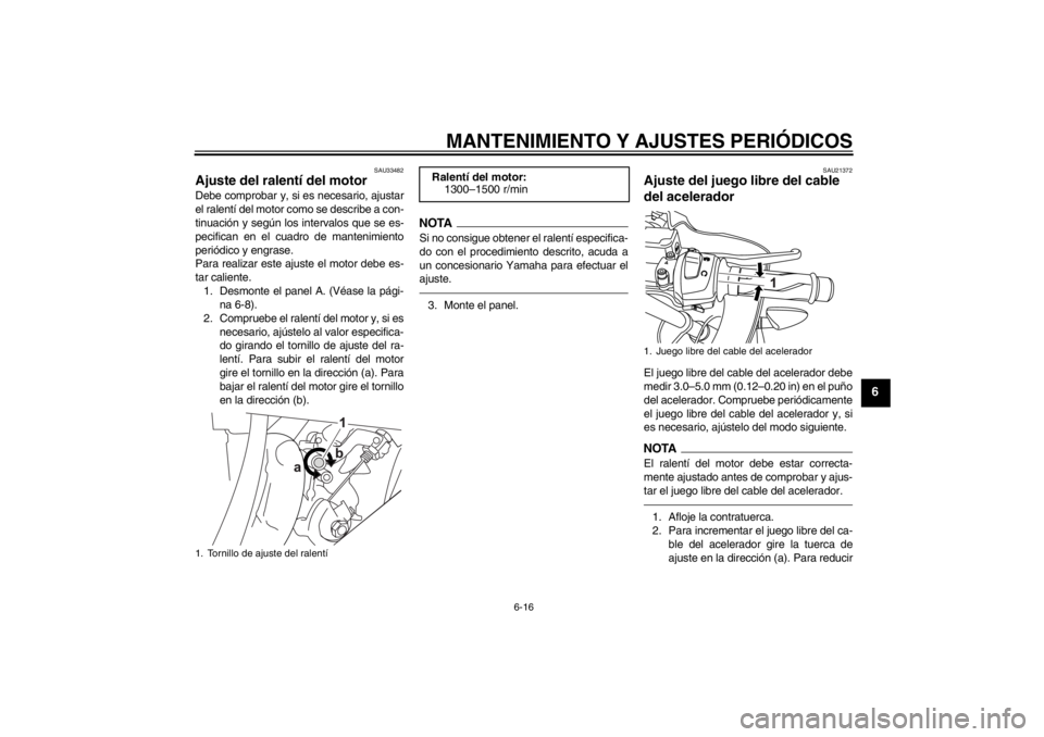 YAMAHA YZF-R125 2013  Manuale de Empleo (in Spanish) MANTENIMIENTO Y AJUSTES PERIÓDICOS
6-16
6
SAU33482
Ajuste del ralentí del motor Debe comprobar y, si es necesario, ajustar
el ralentí del motor como se describe a con-
tinuación y según los inter