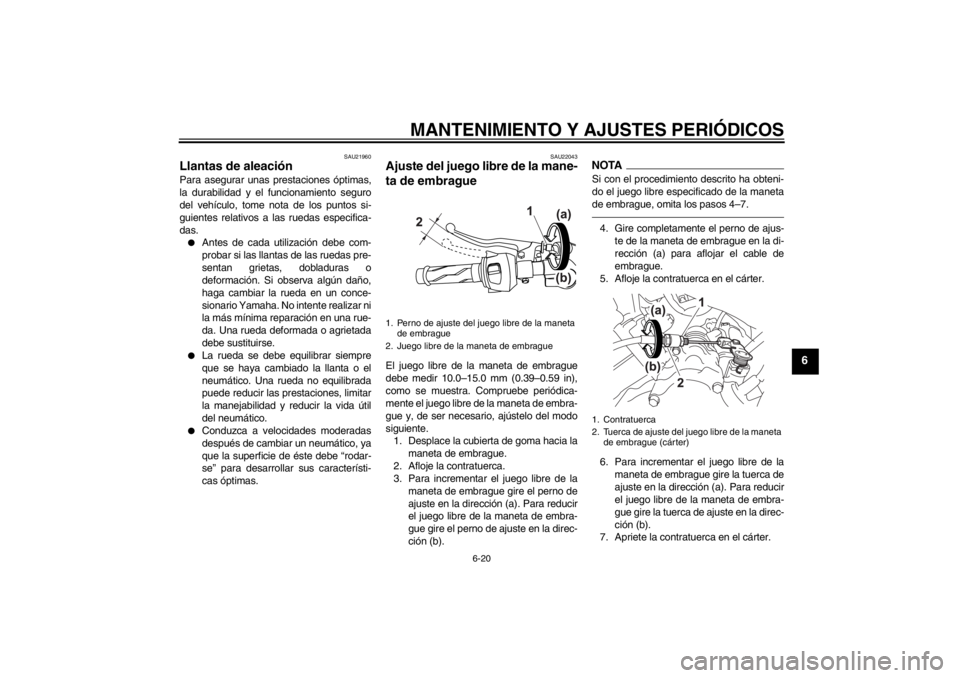 YAMAHA YZF-R125 2012 Manuale de Empleo (in Spanish) MANTENIMIENTO Y AJUSTES PERIÓDICOS
6-20
6
SAU21960
Llantas de aleación Para asegurar unas prestaciones óptimas,
la durabilidad y el funcionamiento seguro
del vehículo, tome nota de los puntos si-
YAMAHA YZF-R125 2012 Manuale de Empleo (in Spanish) MANTENIMIENTO Y AJUSTES PERIÓDICOS
6-20
6
SAU21960
Llantas de aleación Para asegurar unas prestaciones óptimas,
la durabilidad y el funcionamiento seguro
del vehículo, tome nota de los puntos si-