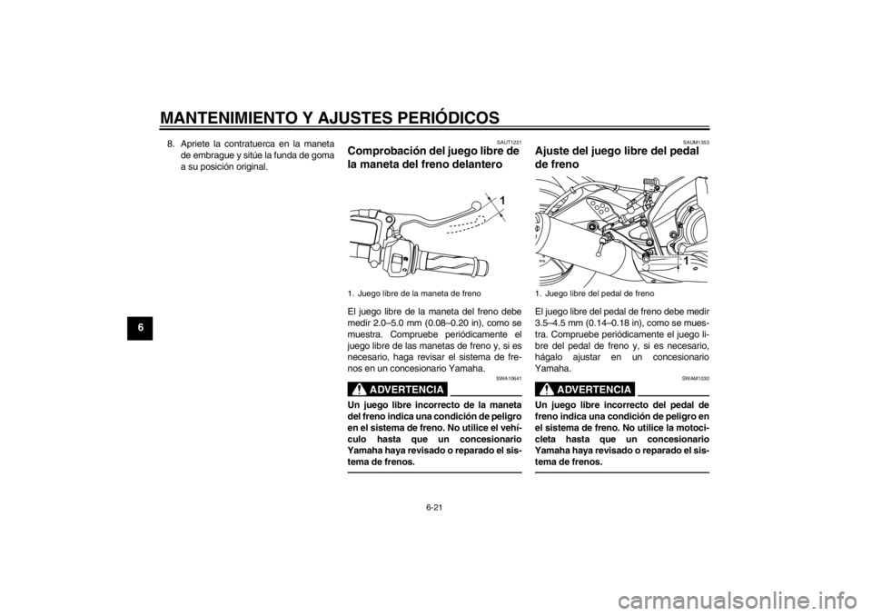 YAMAHA YZF-R125 2012 Manuale de Empleo (in Spanish) MANTENIMIENTO Y AJUSTES PERIÓDICOS
6-21
6
8. Apriete la contratuerca en la maneta
de embrague y sitúe la funda de goma
a su posición original.
SAUT1221
Comprobación del juego libre de
la maneta d YAMAHA YZF-R125 2012 Manuale de Empleo (in Spanish) MANTENIMIENTO Y AJUSTES PERIÓDICOS
6-21
6
8. Apriete la contratuerca en la maneta
de embrague y sitúe la funda de goma
a su posición original.
SAUT1221
Comprobación del juego libre de
la maneta d