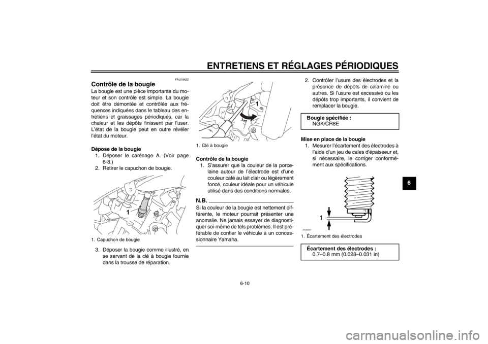 YAMAHA YZF-R125 2013  Notices Demploi (in French) ENTRETIENS ET RÉGLAGES PÉRIODIQUES
6-10
6
FAU19632
Contrôle de la bougie La bougie est une pièce importante du mo-
teur et son contrôle est simple. La bougie
doit être démontée et contrôlée 