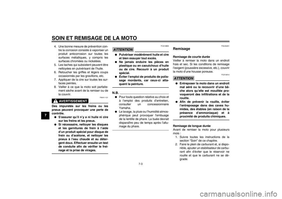 YAMAHA YZF-R125 2013  Notices Demploi (in French) SOIN ET REMISAGE DE LA MOTO
7-3
7
4. Une bonne mesure de prévention con-
tre la corrosion consiste à vaporiser un
produit anticorrosion sur toutes les
surfaces métalliques, y compris les
surfaces c