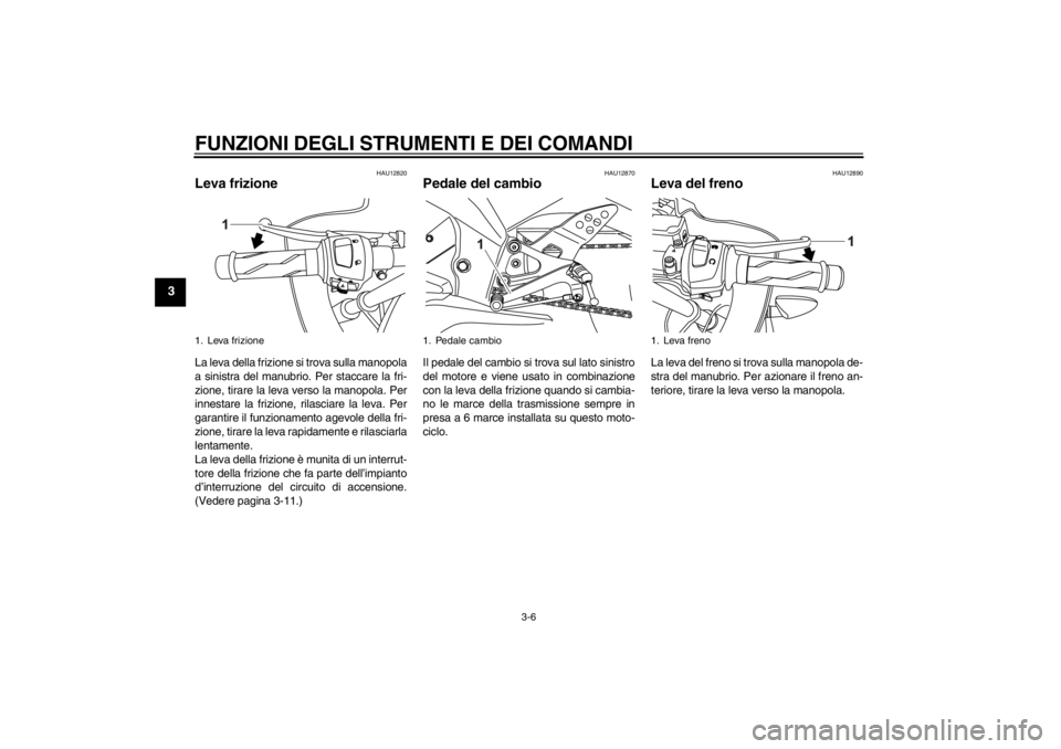 YAMAHA YZF-R125 2013  Manuale duso (in Italian) FUNZIONI DEGLI STRUMENTI E DEI COMANDI
3-6
3
HAU12820
Leva frizione La leva della frizione si trova sulla manopola
a sinistra del manubrio. Per staccare la fri-
zione, tirare la leva verso la manopola