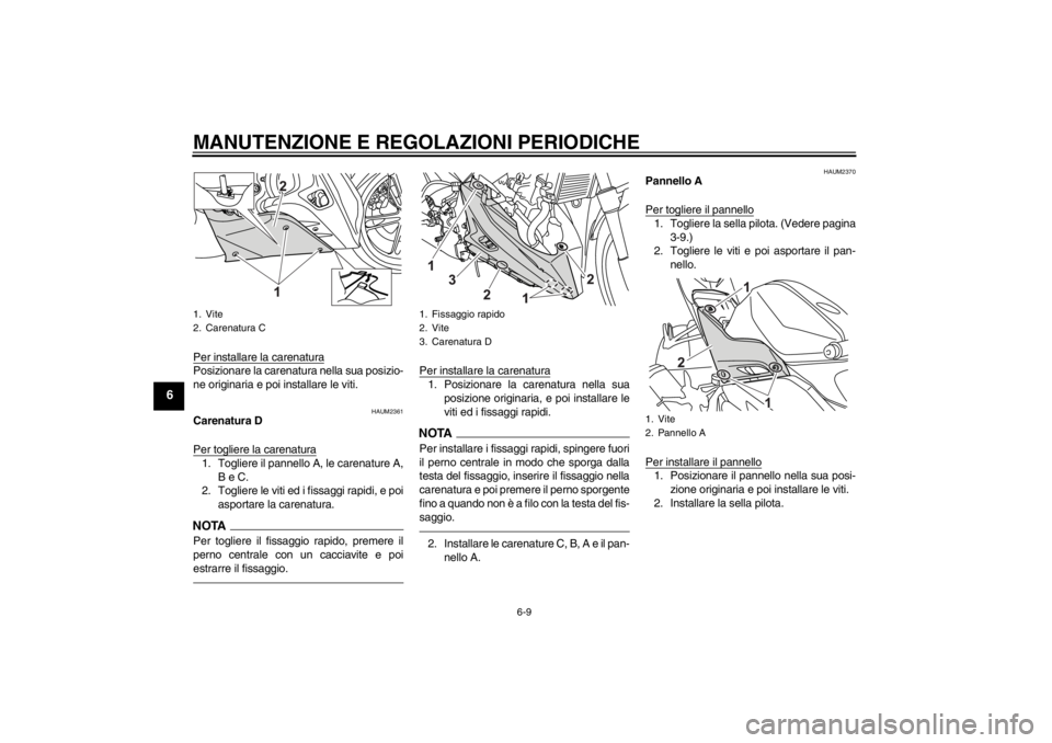 YAMAHA YZF-R125 2013 Manuale duso (in Italian) MANUTENZIONE E REGOLAZIONI PERIODICHE
6-9
6
Per installare la carenaturaPosizionare la carenatura nella sua posizio-
ne originaria e poi installare le viti.
HAUM2361
Carenatura D
Per togliere la caren YAMAHA YZF-R125 2013 Manuale duso (in Italian) MANUTENZIONE E REGOLAZIONI PERIODICHE
6-9
6
Per installare la carenaturaPosizionare la carenatura nella sua posizio-
ne originaria e poi installare le viti.
HAUM2361
Carenatura D
Per togliere la caren