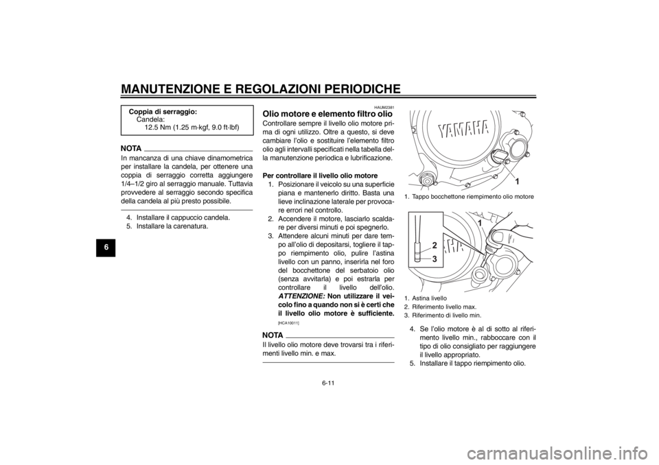 YAMAHA YZF-R125 2013 Manuale duso (in Italian) MANUTENZIONE E REGOLAZIONI PERIODICHE
6-11
6
NOTAIn mancanza di una chiave dinamometrica
per installare la candela, per ottenere una
coppia di serraggio corretta aggiungere
1/4–1/2 giro al serraggio YAMAHA YZF-R125 2013 Manuale duso (in Italian) MANUTENZIONE E REGOLAZIONI PERIODICHE
6-11
6
NOTAIn mancanza di una chiave dinamometrica
per installare la candela, per ottenere una
coppia di serraggio corretta aggiungere
1/4–1/2 giro al serraggio