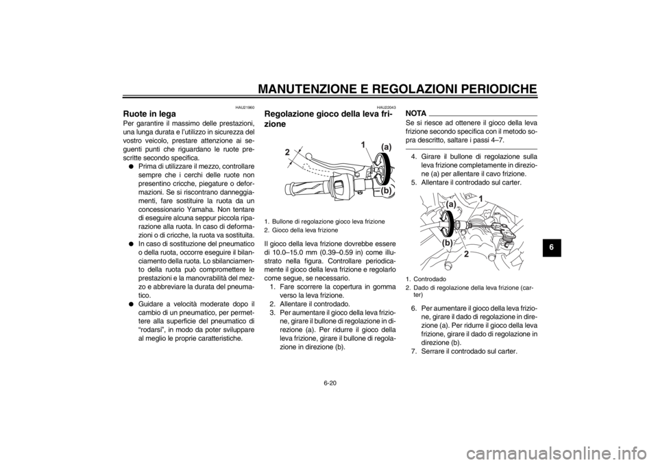 YAMAHA YZF-R125 2013  Manuale duso (in Italian) MANUTENZIONE E REGOLAZIONI PERIODICHE
6-20
6
HAU21960
Ruote in lega Per garantire il massimo delle prestazioni,
una lunga durata e l’utilizzo in sicurezza del
vostro veicolo, prestare attenzione ai 