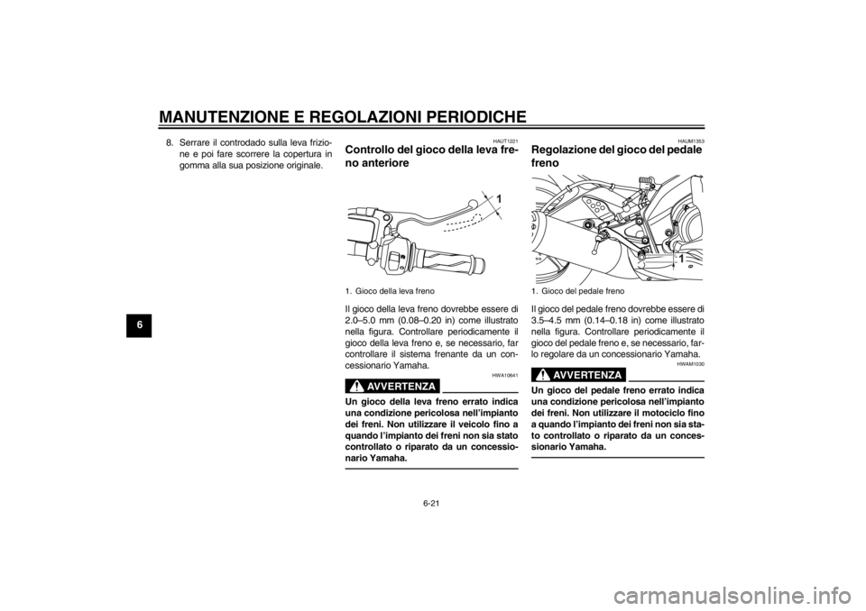 YAMAHA YZF-R125 2013  Manuale duso (in Italian) MANUTENZIONE E REGOLAZIONI PERIODICHE
6-21
6
8. Serrare il controdado sulla leva frizio-
ne e poi fare scorrere la copertura in
gomma alla sua posizione originale.
HAUT1221
Controllo del gioco della l