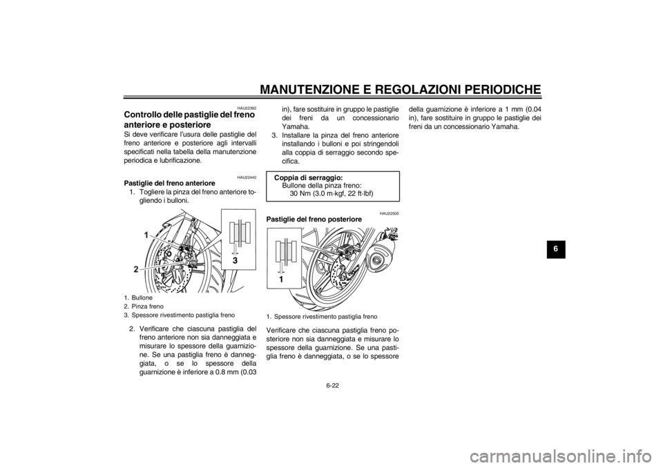 YAMAHA YZF-R125 2013  Manuale duso (in Italian) MANUTENZIONE E REGOLAZIONI PERIODICHE
6-22
6
HAU22392
Controllo delle pastiglie del freno 
anteriore e posteriore Si deve verificare l’usura delle pastiglie del
freno anteriore e posteriore agli int