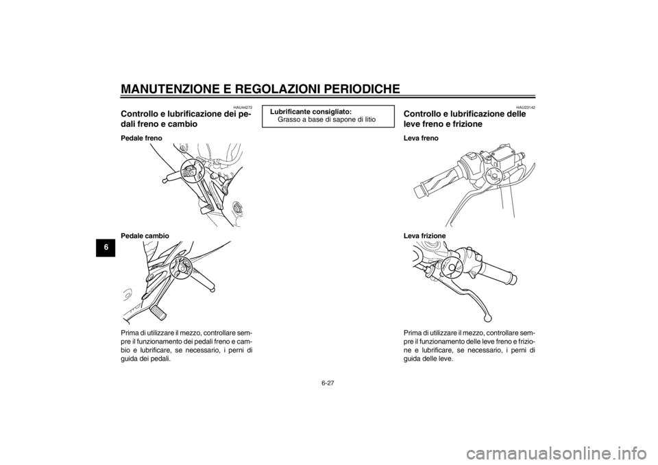YAMAHA YZF-R125 2013  Manuale duso (in Italian) MANUTENZIONE E REGOLAZIONI PERIODICHE
6-27
6
HAU44272
Controllo e lubrificazione dei pe-
dali freno e cambio Pedale freno
Pedale cambio
Prima di utilizzare il mezzo, controllare sem-
pre il funzioname