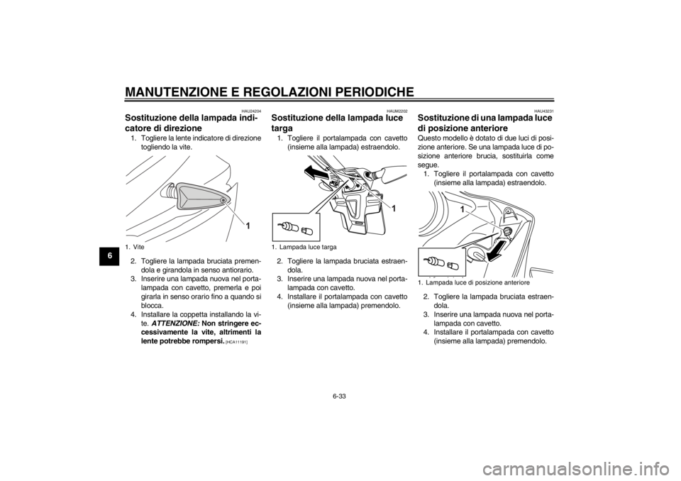 YAMAHA YZF-R125 2013 Manuale duso (in Italian) MANUTENZIONE E REGOLAZIONI PERIODICHE
6-33
6
HAU24204
Sostituzione della lampada indi-
catore di direzione 1. Togliere la lente indicatore di direzione
togliendo la vite.
2. Togliere la lampada brucia YAMAHA YZF-R125 2013 Manuale duso (in Italian) MANUTENZIONE E REGOLAZIONI PERIODICHE
6-33
6
HAU24204
Sostituzione della lampada indi-
catore di direzione 1. Togliere la lente indicatore di direzione
togliendo la vite.
2. Togliere la lampada brucia