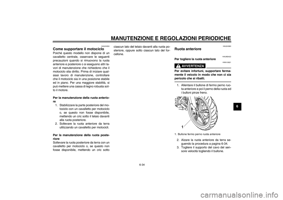 YAMAHA YZF-R125 2013 Manuale duso (in Italian) MANUTENZIONE E REGOLAZIONI PERIODICHE
6-34
6
HAU24350
Come supportare il motociclo Poiché questo modello non dispone di un
cavalletto centrale, osservare le seguenti
precauzioni quando si rimuovono l YAMAHA YZF-R125 2013 Manuale duso (in Italian) MANUTENZIONE E REGOLAZIONI PERIODICHE
6-34
6
HAU24350
Come supportare il motociclo Poiché questo modello non dispone di un
cavalletto centrale, osservare le seguenti
precauzioni quando si rimuovono l
