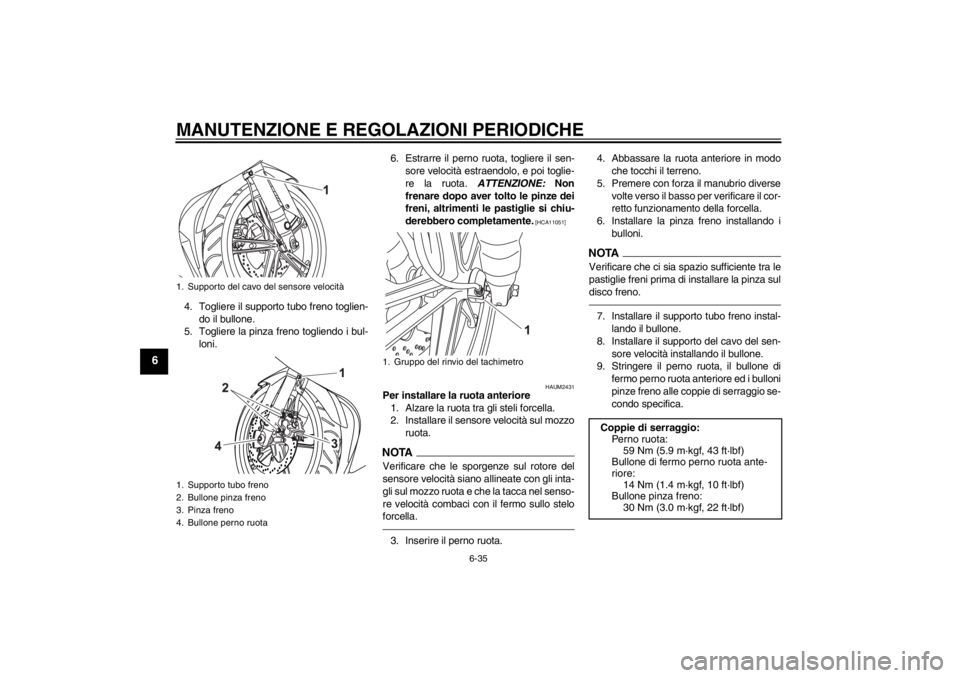 YAMAHA YZF-R125 2013 Manuale duso (in Italian) MANUTENZIONE E REGOLAZIONI PERIODICHE
6-35
6
4. Togliere il supporto tubo freno toglien-
do il bullone.
5. Togliere la pinza freno togliendo i bul-
loni.6. Estrarre il perno ruota, togliere il sen-
so YAMAHA YZF-R125 2013 Manuale duso (in Italian) MANUTENZIONE E REGOLAZIONI PERIODICHE
6-35
6
4. Togliere il supporto tubo freno toglien-
do il bullone.
5. Togliere la pinza freno togliendo i bul-
loni.6. Estrarre il perno ruota, togliere il sen-
so