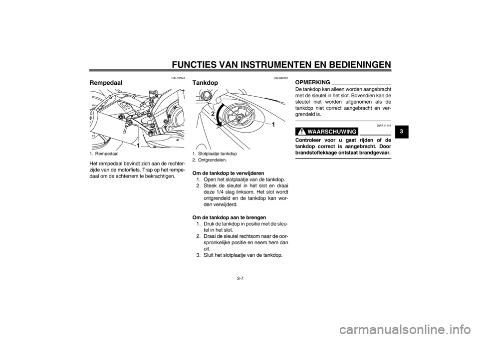 YAMAHA YZF-R125 2011  Instructieboekje (in Dutch) FUNCTIES VAN INSTRUMENTEN EN BEDIENINGEN
3-7
3
DAU12941
Rempedaal Het rempedaal bevindt zich aan de rechter-
zijde van de motorfiets. Trap op het rempe-
daal om de achterrem te bekrachtigen.
DAUM2081
