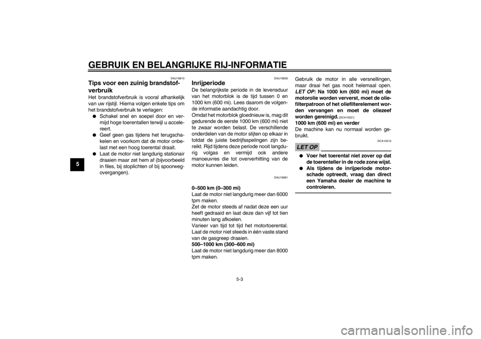 YAMAHA YZF-R125 2010  Instructieboekje (in Dutch) GEBRUIK EN BELANGRIJKE RIJ-INFORMATIE
5-3
5
DAU16810
Tips voor een zuinig brandstof-
verbruik Het brandstofverbruik is vooral afhankelijk
van uw rijstijl. Hierna volgen enkele tips om
het brandstofver