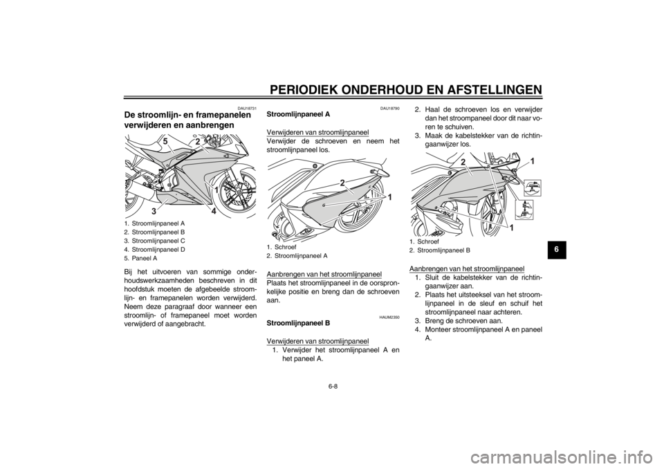 YAMAHA YZF-R125 2010 Instructieboekje (in Dutch) PERIODIEK ONDERHOUD EN AFSTELLINGEN
6-8
6
DAU18731
De stroomlijn- en framepanelen
verwijderen en aanbrengen Bij het uitvoeren van sommige onder-
houdswerkzaamheden beschreven in dit
hoofdstuk moeten YAMAHA YZF-R125 2010 Instructieboekje (in Dutch) PERIODIEK ONDERHOUD EN AFSTELLINGEN
6-8
6
DAU18731
De stroomlijn- en framepanelen
verwijderen en aanbrengen Bij het uitvoeren van sommige onder-
houdswerkzaamheden beschreven in dit
hoofdstuk moeten