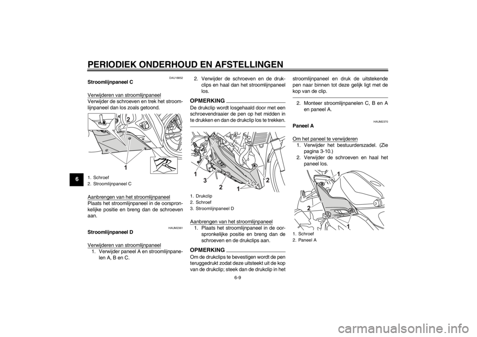 YAMAHA YZF-R125 2010 Instructieboekje (in Dutch) PERIODIEK ONDERHOUD EN AFSTELLINGEN
6-9
6
DAU18852
Stroomlijnpaneel C
Verwijderen van stroomlijnpaneelVerwijder de schroeven en trek het stroom-
lijnpaneel dan los zoals getoond.
Aanbrengen van het st YAMAHA YZF-R125 2010 Instructieboekje (in Dutch) PERIODIEK ONDERHOUD EN AFSTELLINGEN
6-9
6
DAU18852
Stroomlijnpaneel C
Verwijderen van stroomlijnpaneelVerwijder de schroeven en trek het stroom-
lijnpaneel dan los zoals getoond.
Aanbrengen van het st