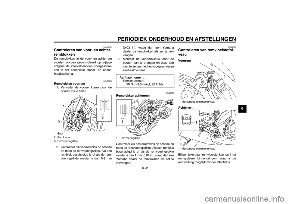 YAMAHA YZF-R125 2010  Instructieboekje (in Dutch) PERIODIEK ONDERHOUD EN AFSTELLINGEN
6-22
6
DAU22392
Controleren van voor- en achter-
remblokken De remblokken in de voor- en achterrem
moeten worden gecontroleerd op slijtage
volgens de intervalperiod