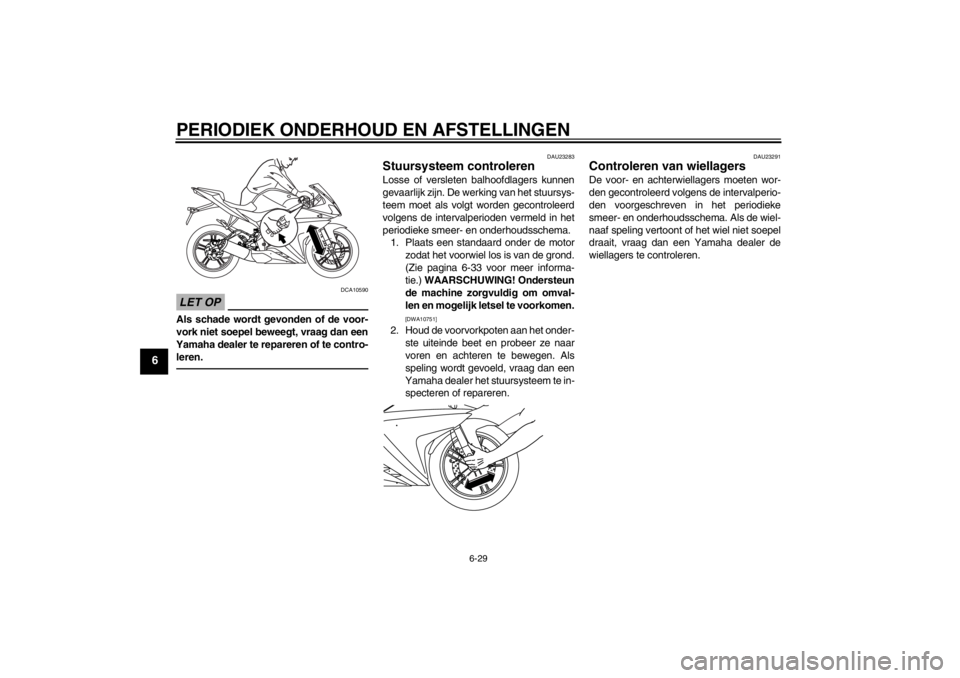 YAMAHA YZF-R125 2010  Instructieboekje (in Dutch) PERIODIEK ONDERHOUD EN AFSTELLINGEN
6-29
6
LET OP
DCA10590
Als schade wordt gevonden of de voor-
vork niet soepel beweegt, vraag dan een
Yamaha dealer te repareren of te contro-
leren.
DAU23283
Stuurs
