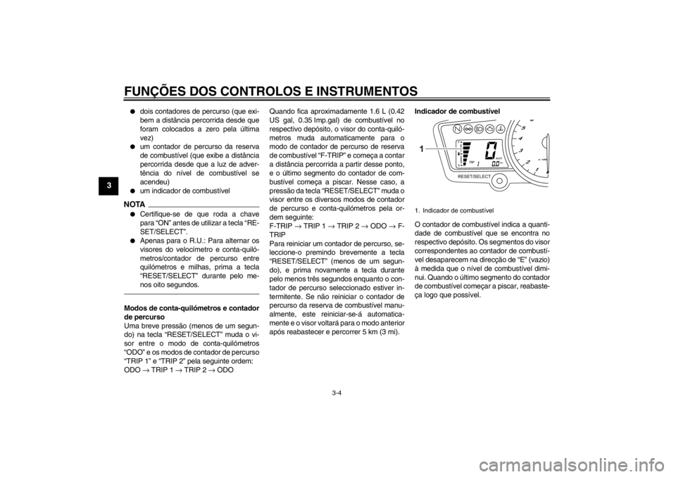 YAMAHA YZF-R125 2011  Manual de utilização (in Portuguese) FUNÇÕES DOS CONTROLOS E INSTRUMENTOS
3-4
3

dois contadores de percurso (que exi-
bem a distância percorrida desde que
foram colocados a zero pela última
vez)

um contador de percurso da reserva