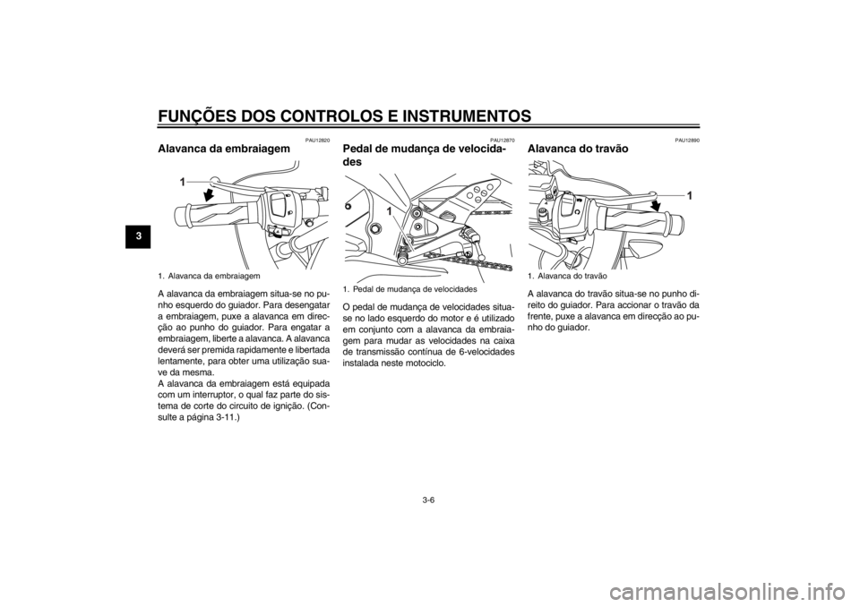 YAMAHA YZF-R125 2012  Manual de utilização (in Portuguese) FUNÇÕES DOS CONTROLOS E INSTRUMENTOS
3-6
3
PAU12820
Alavanca da embraiagem A alavanca da embraiagem situa-se no pu-
nho esquerdo do guiador. Para desengatar
a embraiagem, puxe a alavanca em direc-

