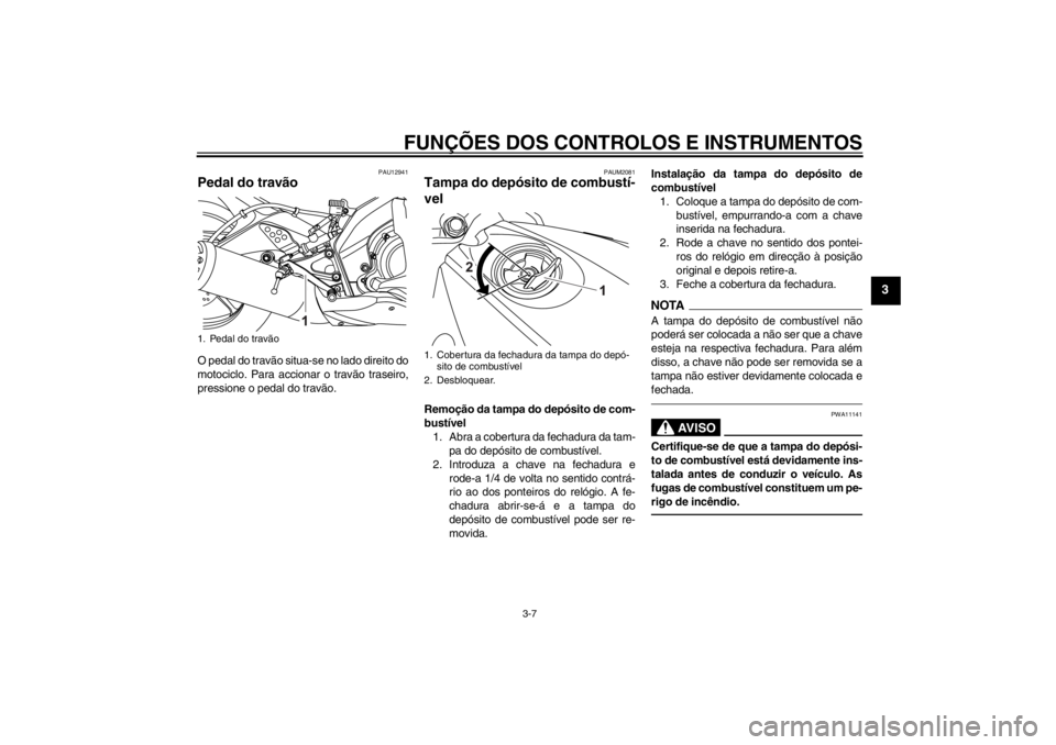 YAMAHA YZF-R125 2011  Manual de utilização (in Portuguese) FUNÇÕES DOS CONTROLOS E INSTRUMENTOS
3-7
3
PAU12941
Pedal do travão O pedal do travão situa-se no lado direito do
motociclo. Para accionar o travão traseiro,
pressione o pedal do travão.
PAUM208