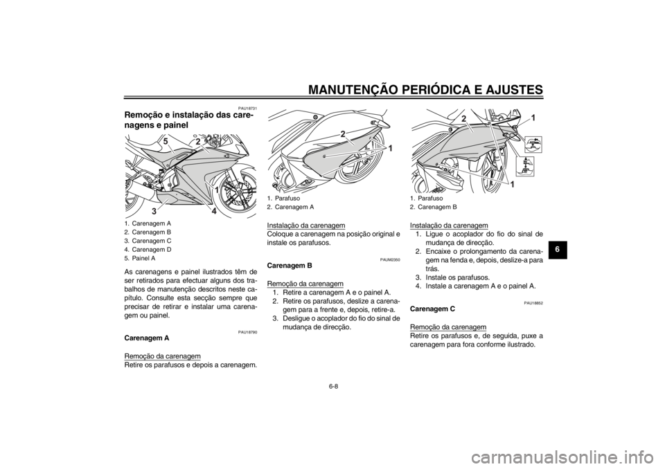 YAMAHA YZF-R125 2012 Manual de utilização (in Portuguese) MANUTENÇÃO PERIÓDICA E AJUSTES
6-8
6
PAU18731
Remoção e instalação das care-
nagens e painel As carenagens e painel ilustrados têm de
ser retirados para efectuar alguns dos tra-
balhos de manu YAMAHA YZF-R125 2012 Manual de utilização (in Portuguese) MANUTENÇÃO PERIÓDICA E AJUSTES
6-8
6
PAU18731
Remoção e instalação das care-
nagens e painel As carenagens e painel ilustrados têm de
ser retirados para efectuar alguns dos tra-
balhos de manu