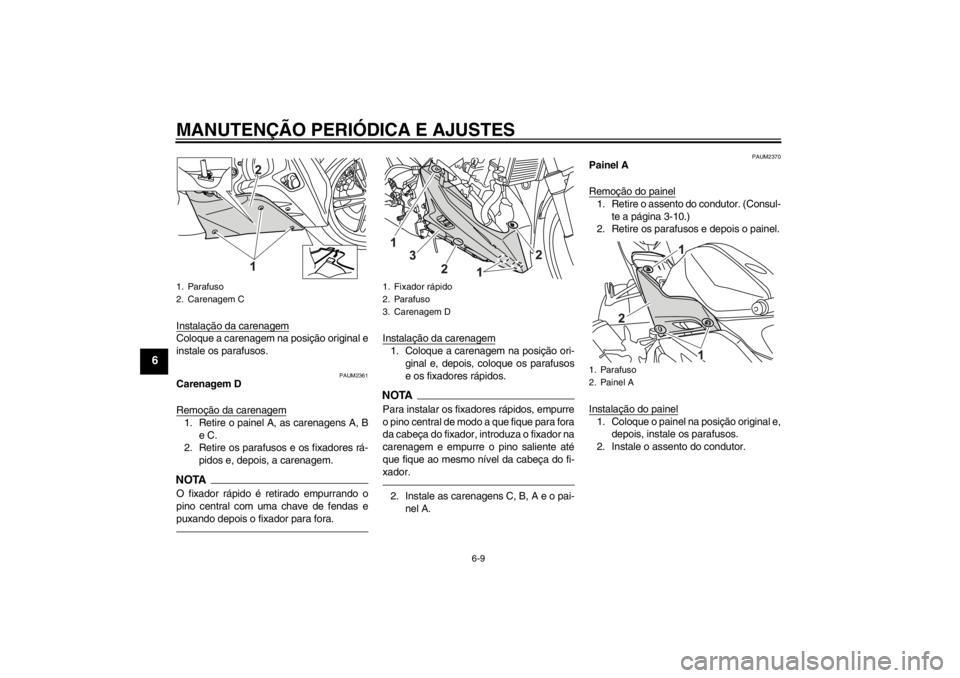 YAMAHA YZF-R125 2012 Manual de utilização (in Portuguese) MANUTENÇÃO PERIÓDICA E AJUSTES
6-9
6
Instalação da carenagemColoque a carenagem na posição original e
instale os parafusos.
PAUM2361
Carenagem D
Remoção da carenagem1. Retire o painel A, as c YAMAHA YZF-R125 2012 Manual de utilização (in Portuguese) MANUTENÇÃO PERIÓDICA E AJUSTES
6-9
6
Instalação da carenagemColoque a carenagem na posição original e
instale os parafusos.
PAUM2361
Carenagem D
Remoção da carenagem1. Retire o painel A, as c