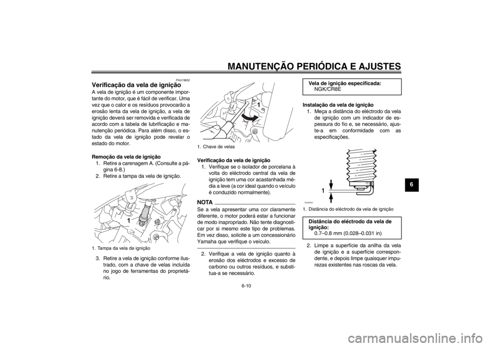 YAMAHA YZF-R125 2010  Manual de utilização (in Portuguese) MANUTENÇÃO PERIÓDICA E AJUSTES
6-10
6
PAU19632
Verificação da vela de ignição A vela de ignição é um componente impor-
tante do motor, que é fácil de verificar. Uma
vez que o calor e os re
