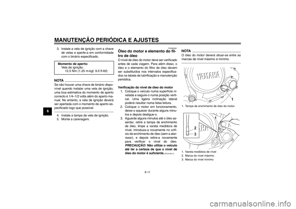 YAMAHA YZF-R125 2010  Manual de utilização (in Portuguese) MANUTENÇÃO PERIÓDICA E AJUSTES
6-11
6
3. Instale a vela de ignição com a chave
de velas e aperte-a em conformidade
com o binário especificado.NOTASe não houver uma chave de binário dispo-
nív