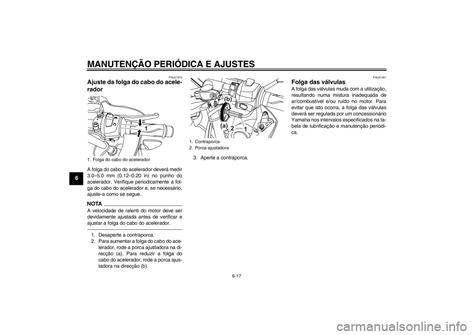 YAMAHA YZF-R125 2012 Manual de utilização (in Portuguese) MANUTENÇÃO PERIÓDICA E AJUSTES
6-17
6
PAU21372
Ajuste da folga do cabo do acele-
rador A folga do cabo do acelerador deverá medir
3.0–5.0 mm (0.12–0.20 in) no punho do
acelerador. Verifique pe YAMAHA YZF-R125 2012 Manual de utilização (in Portuguese) MANUTENÇÃO PERIÓDICA E AJUSTES
6-17
6
PAU21372
Ajuste da folga do cabo do acele-
rador A folga do cabo do acelerador deverá medir
3.0–5.0 mm (0.12–0.20 in) no punho do
acelerador. Verifique pe