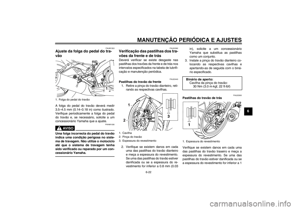 YAMAHA YZF-R125 2012  Manual de utilização (in Portuguese) MANUTENÇÃO PERIÓDICA E AJUSTES
6-22
6
PAUM1353
Ajuste da folga do pedal do tra-
vão A folga do pedal do travão deverá medir
3.5–4.5 mm (0.14–0.18 in) como ilustrado.
Verifique periodicamente