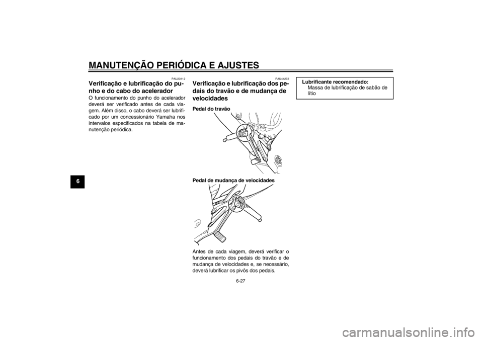YAMAHA YZF-R125 2012  Manual de utilização (in Portuguese) MANUTENÇÃO PERIÓDICA E AJUSTES
6-27
6
PAU23112
Verificação e lubrificação do pu-
nho e do cabo do acelerador O funcionamento do punho do acelerador
deverá ser verificado antes de cada via-
gem