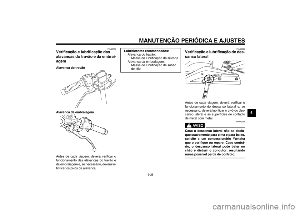 YAMAHA YZF-R125 2013 Manual de utilização (in Portuguese) MANUTENÇÃO PERIÓDICA E AJUSTES
6-28
6
PAU23142
Verificação e lubrificação das
alavancas do travão e da embrai-
agem Alavanca do travão
Alavanca da embraiagem
Antes de cada viagem, deverá ve YAMAHA YZF-R125 2013 Manual de utilização (in Portuguese) MANUTENÇÃO PERIÓDICA E AJUSTES
6-28
6
PAU23142
Verificação e lubrificação das
alavancas do travão e da embrai-
agem Alavanca do travão
Alavanca da embraiagem
Antes de cada viagem, deverá ve