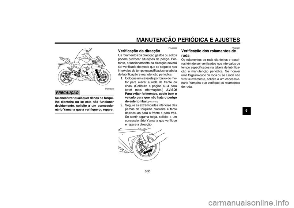 YAMAHA YZF-R125 2013 Manual de utilização (in Portuguese) MANUTENÇÃO PERIÓDICA E AJUSTES
6-30
6
PRECAUÇÃO
PCA10590
Se encontrar quaisquer danos na forqui-
lha dianteira ou se esta não funcionar
devidamente, solicite a um concessio-
nário Yamaha que a YAMAHA YZF-R125 2013 Manual de utilização (in Portuguese) MANUTENÇÃO PERIÓDICA E AJUSTES
6-30
6
PRECAUÇÃO
PCA10590
Se encontrar quaisquer danos na forqui-
lha dianteira ou se esta não funcionar
devidamente, solicite a um concessio-
nário Yamaha que a