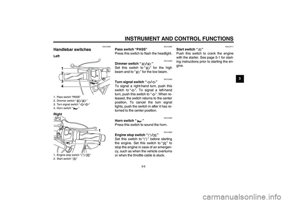 YAMAHA YZF-R125 2010  Owners Manual INSTRUMENT AND CONTROL FUNCTIONS
3-5
3
EAU12348
Handlebar switches Left
Right
EAU12360
Pass switch “PASS” 
Press this switch to flash the headlight.
EAU12400
Dimmer switch“/” 
Set this switch 