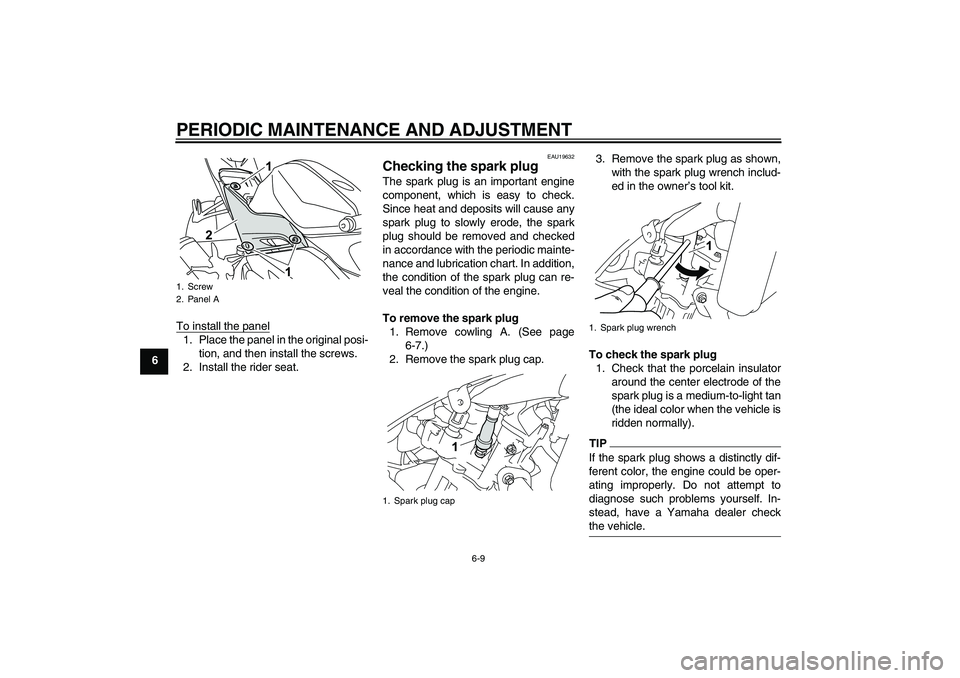YAMAHA YZF-R125 2010  Owners Manual PERIODIC MAINTENANCE AND ADJUSTMENT
6-9
6To install the panel
1. Place the panel in the original posi-
tion, and then install the screws.
2. Install the rider seat.
EAU19632
Checking the spark plug Th
