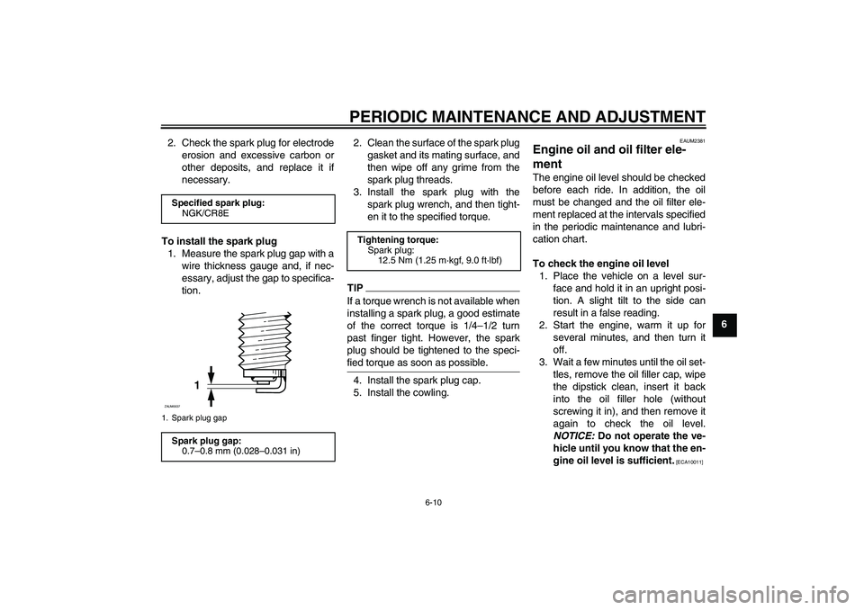 YAMAHA YZF-R125 2010  Owners Manual PERIODIC MAINTENANCE AND ADJUSTMENT
6-10
6 2. Check the spark plug for electrode
erosion and excessive carbon or
other deposits, and replace it if
necessary.
To install the spark plug
1. Measure the s