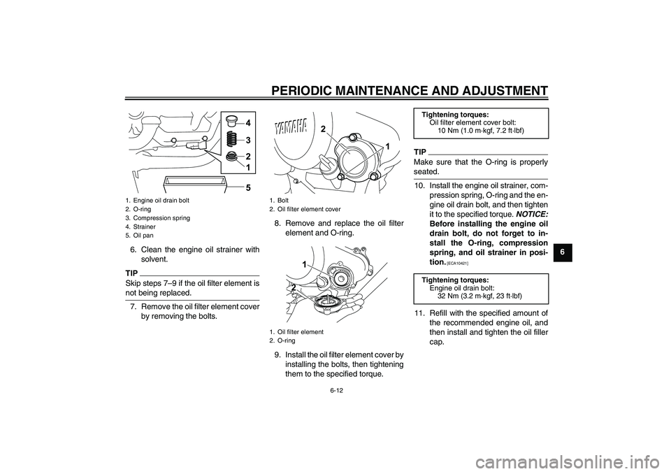 YAMAHA YZF-R125 2010 Service Manual PERIODIC MAINTENANCE AND ADJUSTMENT
6-12
6 6. Clean the engine oil strainer with
solvent.
TIPSkip steps 7–9 if the oil filter element is
not being replaced.7. Remove the oil filter element cover
by 