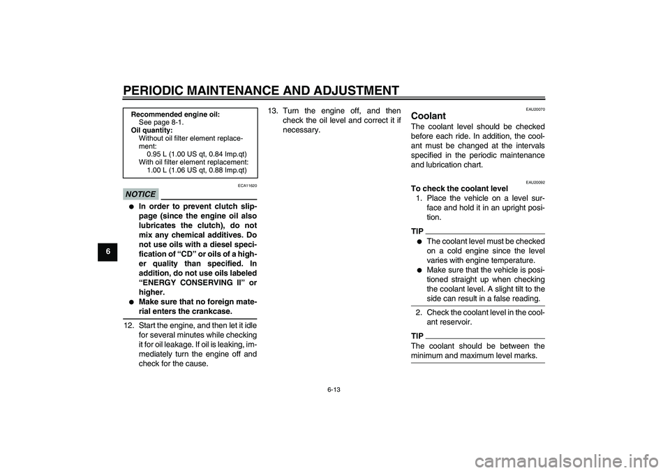 YAMAHA YZF-R125 2010  Owners Manual PERIODIC MAINTENANCE AND ADJUSTMENT
6-13
6
NOTICE
ECA11620

In order to prevent clutch slip-
page (since the engine oil also
lubricates the clutch), do not
mix any chemical additives. Do
not use oils