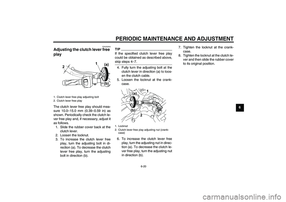 YAMAHA YZF-R125 2010 Workshop Manual PERIODIC MAINTENANCE AND ADJUSTMENT
6-20
6
EAU22043
Adjusting the clutch lever free 
play The clutch lever free play should mea-
sure 10.0–15.0 mm (0.39–0.59 in) as
shown. Periodically check the c