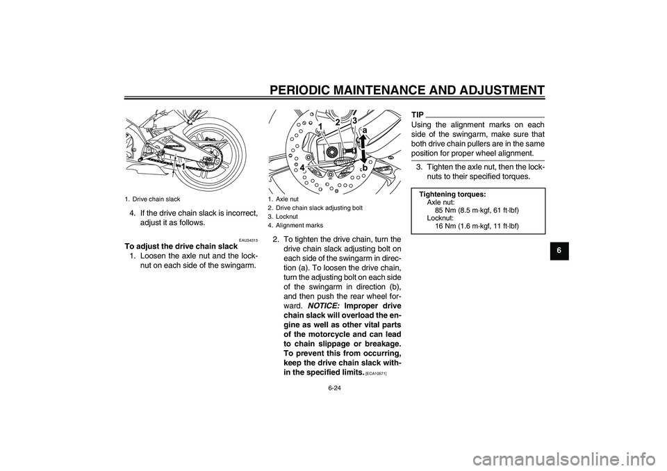 YAMAHA YZF-R125 2010 Workshop Manual PERIODIC MAINTENANCE AND ADJUSTMENT
6-24
6 4. If the drive chain slack is incorrect,
adjust it as follows.
EAU34315
To adjust the drive chain slack
1. Loosen the axle nut and the lock-
nut on each sid