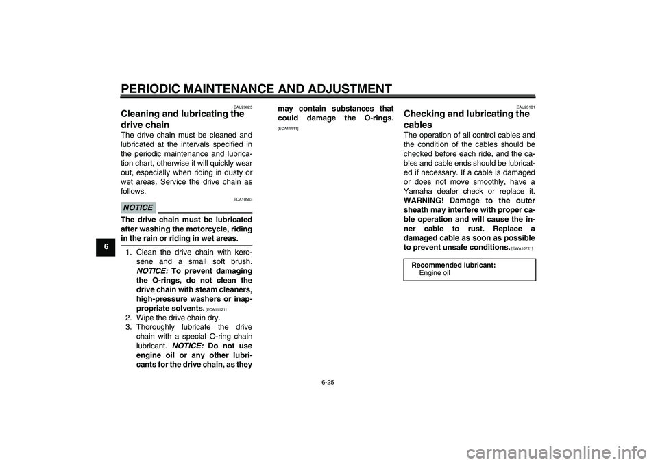 YAMAHA YZF-R125 2010  Owners Manual PERIODIC MAINTENANCE AND ADJUSTMENT
6-25
6
EAU23025
Cleaning and lubricating the 
drive chain The drive chain must be cleaned and
lubricated at the intervals specified in
the periodic maintenance and 