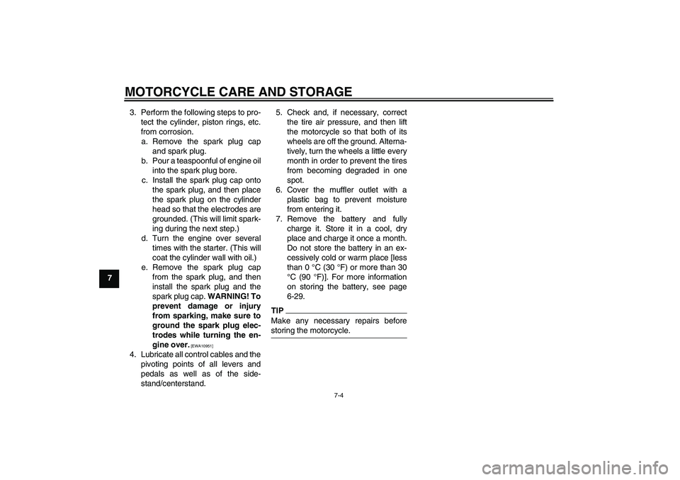YAMAHA YZF-R125 2010 Owners Manual MOTORCYCLE CARE AND STORAGE
7-4
73. Perform the following steps to pro-
tect the cylinder, piston rings, etc.
from corrosion.
a. Remove the spark plug cap
and spark plug.
b. Pour a teaspoonful of engi