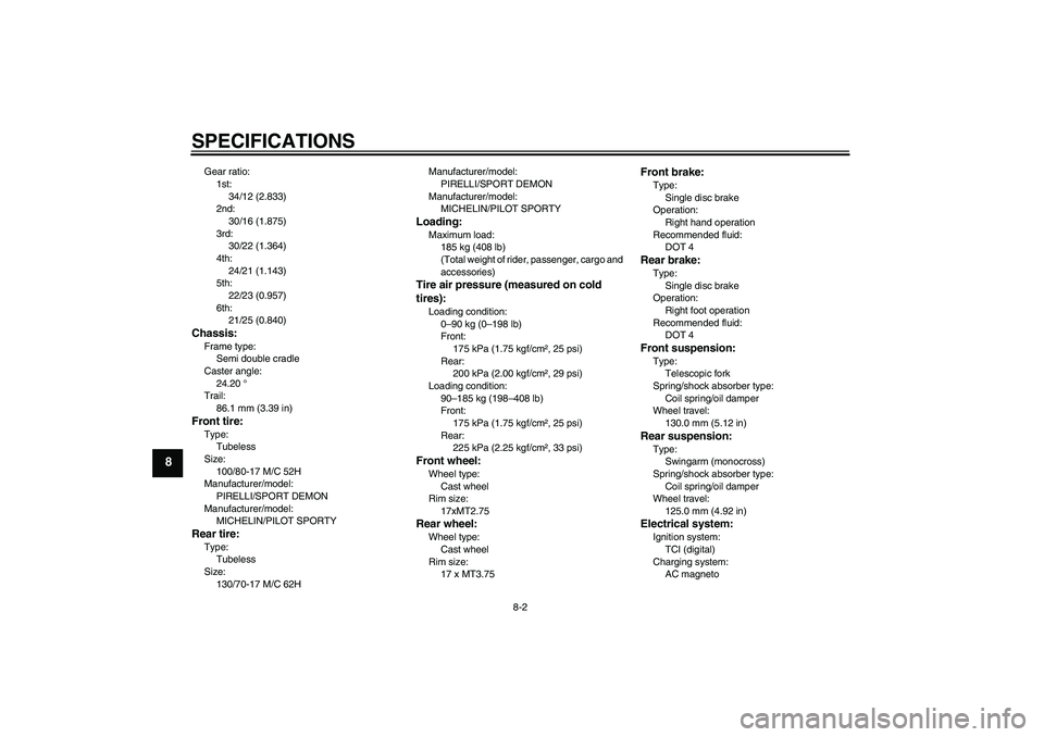 YAMAHA YZF-R125 2010  Owners Manual SPECIFICATIONS
8-2
8
Gear ratio:
1st:
34/12 (2.833)
2nd:
30/16 (1.875)
3rd:
30/22 (1.364)
4th:
24/21 (1.143)
5th:
22/23 (0.957)
6th:
21/25 (0.840)Chassis:Frame type:
Semi double cradle
Caster angle:
2