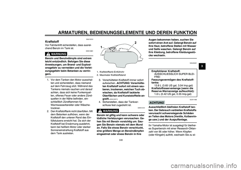 YAMAHA YZF-R125 2010  Betriebsanleitungen (in German) ARMATUREN, BEDIENUNGSELEMENTE UND DEREN FUNKTION
3-8
3
GAU13212
Kraftstoff Vor Fahrtantritt sicherstellen, dass ausrei-
chend Benzin im Tank ist.
WARNUNG
GWA10881
Benzin und Benzindämpfe sind extrem 