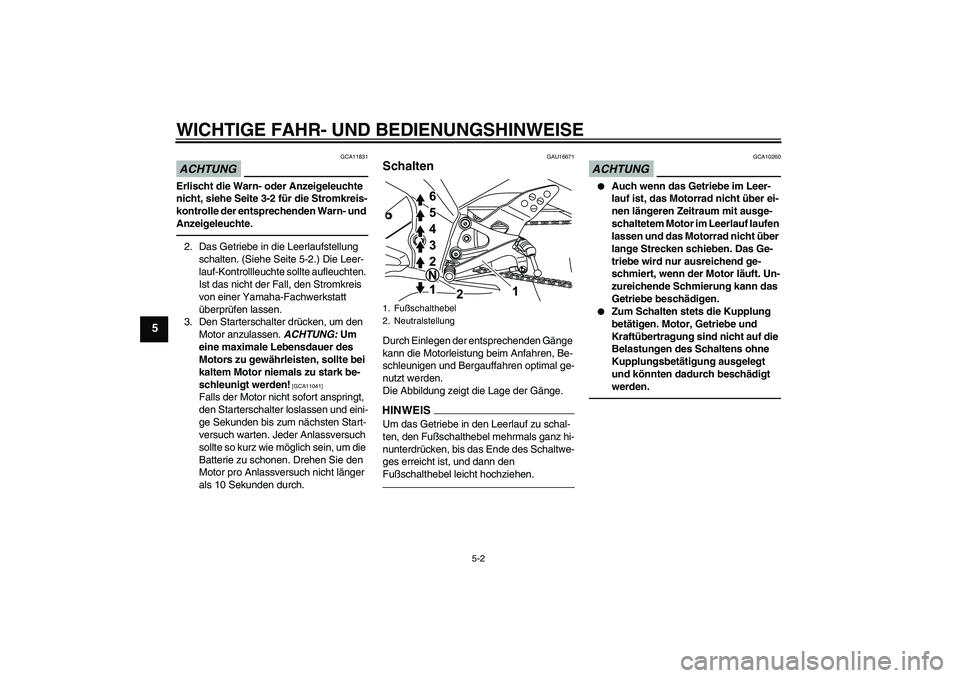 YAMAHA YZF-R125 2010  Betriebsanleitungen (in German) WICHTIGE FAHR- UND BEDIENUNGSHINWEISE
5-2
5
ACHTUNG
GCA11831
Erlischt die Warn- oder Anzeigeleuchte 
nicht, siehe Seite 3-2 für die Stromkreis-
kontrolle der entsprechenden Warn- und 
Anzeigeleuchte.