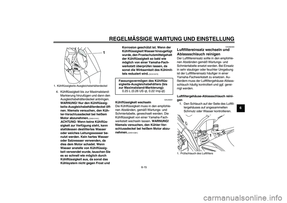 YAMAHA YZF-R125 2010  Betriebsanleitungen (in German) REGELMÄSSIGE WARTUNG UND EINSTELLUNG
6-15
6
4. Kühlflüssigkeit bis zur Maximalstand-
Markierung hinzufügen und dann den 
Ausgleichsbehälterdeckel anbringen. 
WARNUNG! Nur den Kühlflüssig-
keits